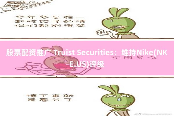 股票配资推广 Truist Securities：维持Nike(NKE.US)评级