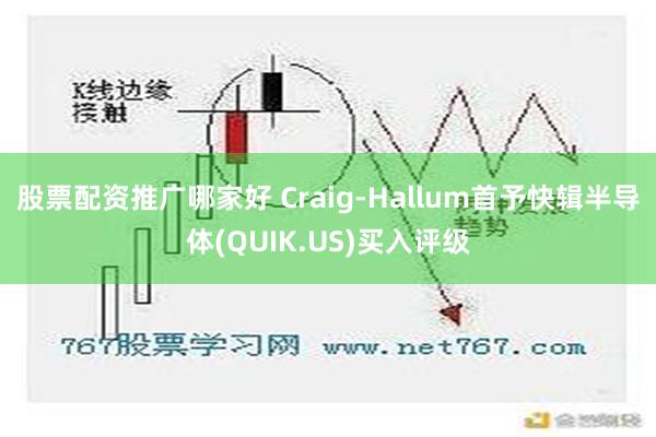 股票配资推广哪家好 Craig-Hallum首予快辑半导体(QUIK.US)买入评级