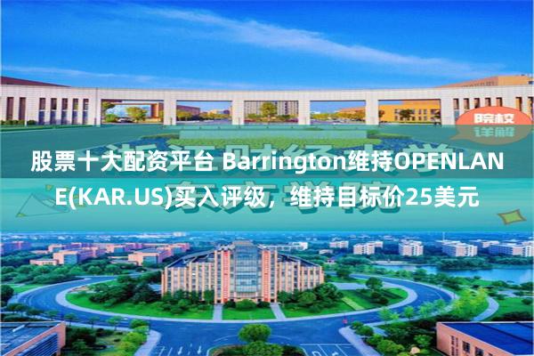 股票十大配资平台 Barrington维持OPENLANE(KAR.US)买入评级，维持目标价25美元