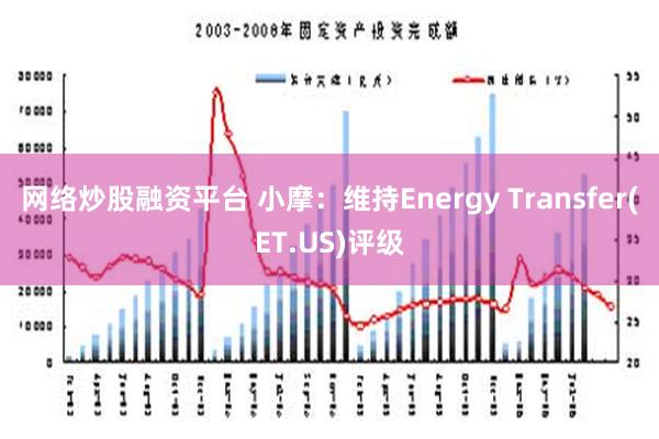 网络炒股融资平台 小摩：维持Energy Transfer(ET.US)评级