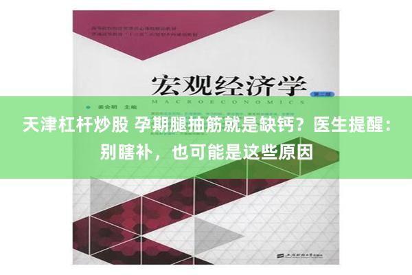 天津杠杆炒股 孕期腿抽筋就是缺钙？医生提醒：别瞎补，也可能是这些原因