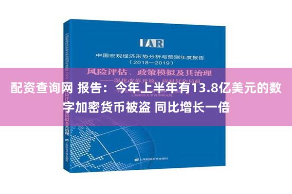 配资查询网 报告：今年上半年有13.8亿美元的数字加密货币被盗 同比增长一倍