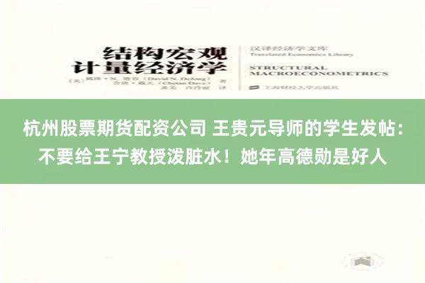 杭州股票期货配资公司 王贵元导师的学生发帖：不要给王宁教授泼脏水！她年高德勋是好人