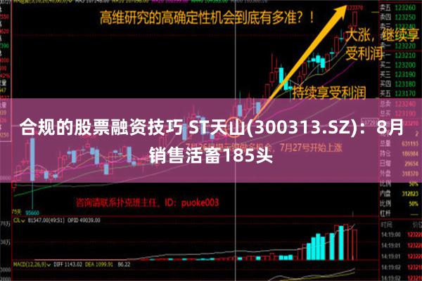 合规的股票融资技巧 ST天山(300313.SZ)：8月销售活畜185头