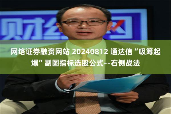 网络证劵融资网站 20240812 通达信“吸筹起爆”副图指标选股公式--右侧战法