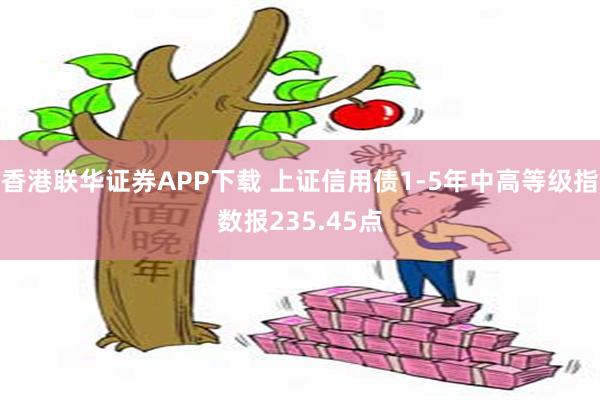 香港联华证券APP下载 上证信用债1-5年中高等级指数报235.45点