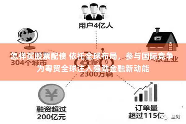 怎样买股票配债 依托全球布局，参与国际竞争 为粤贸全球注入强劲金融新动能