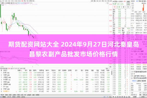 期货配资网站大全 2024年9月27日河北秦皇岛昌黎农副产品批发市场价格行情