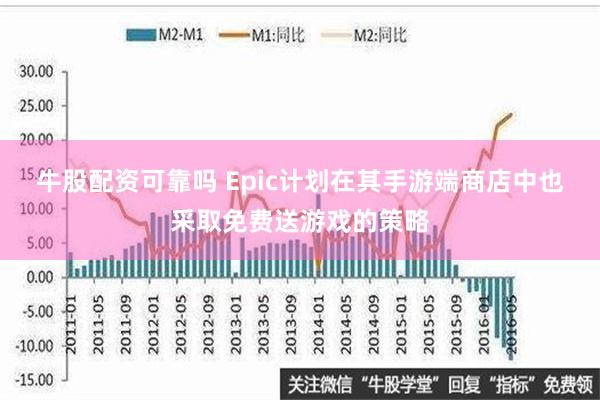 牛股配资可靠吗 Epic计划在其手游端商店中也采取免费送游戏的策略