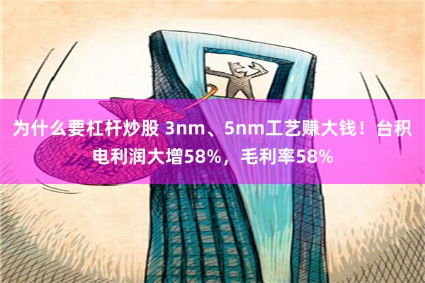 为什么要杠杆炒股 3nm、5nm工艺赚大钱！台积电利润大增58%，毛利率58%