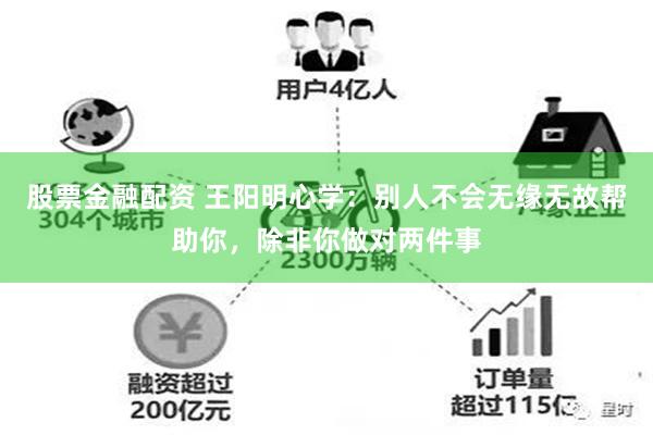 股票金融配资 王阳明心学：别人不会无缘无故帮助你，除非你做对两件事