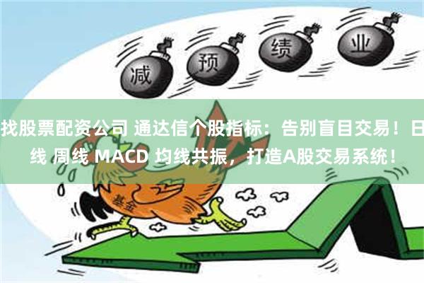 找股票配资公司 通达信个股指标：告别盲目交易！日线 周线 MACD 均线共振，打造A股交易系统！