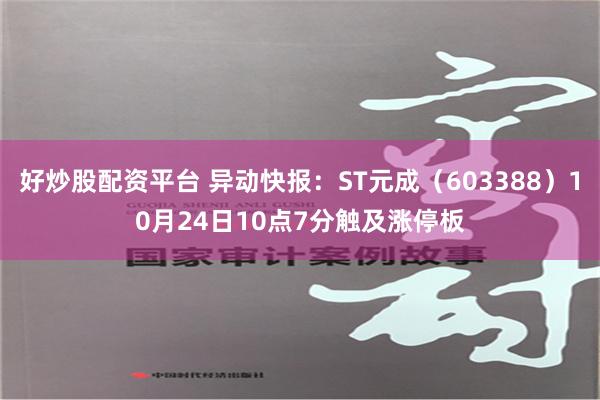 好炒股配资平台 异动快报：ST元成（603388）10月24日10点7分触及涨停板