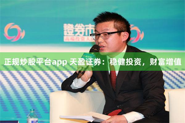 正规炒股平台app 天盈证券：稳健投资，财富增值