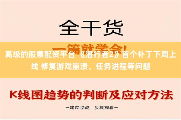 高级的股票配资平台 《潜行者2》首个补丁下周上线 修复游戏崩溃、任务进程等问题