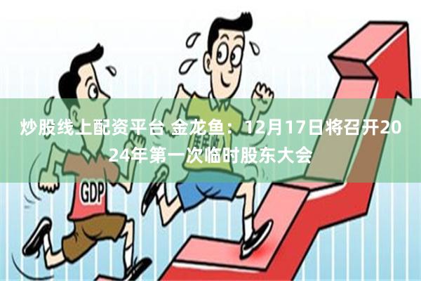 炒股线上配资平台 金龙鱼：12月17日将召开2024年第一次临时股东大会