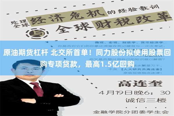 原油期货杠杆 北交所首单！同力股份拟使用股票回购专项贷款，最高1.5亿回购