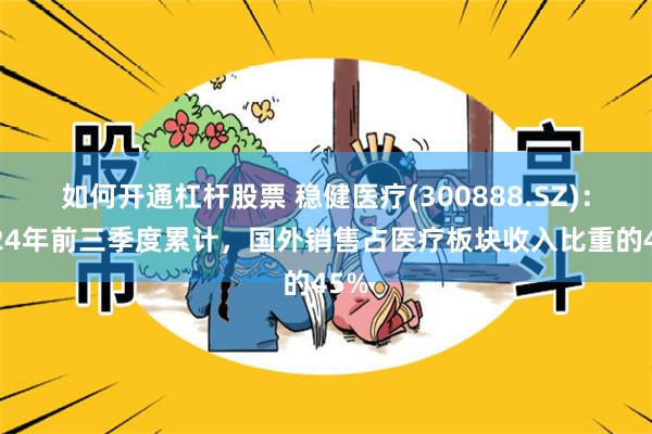 如何开通杠杆股票 稳健医疗(300888.SZ)：2024年前三季度累计，国外销售占医疗板块收入比重的45%