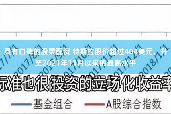 具有口碑的股票配资 特斯拉股价超过404美元，升至2021年11月以来的最高水平