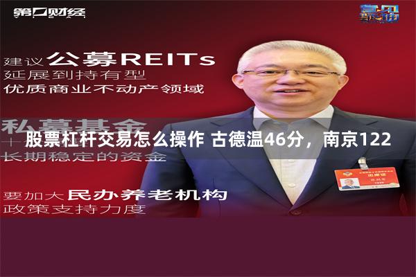 股票杠杆交易怎么操作 古德温46分，南京122