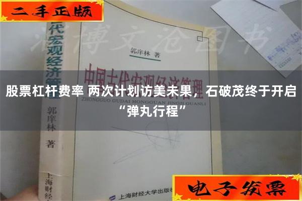 股票杠杆费率 两次计划访美未果，石破茂终于开启“弹丸行程”