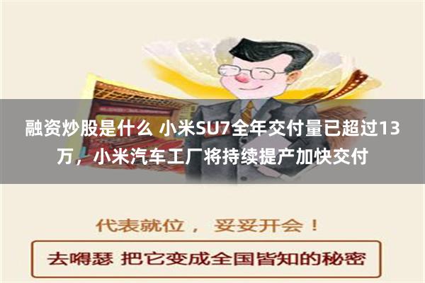 融资炒股是什么 小米SU7全年交付量已超过13万，小米汽车工厂将持续提产加快交付