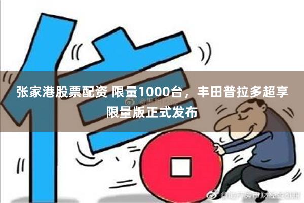 张家港股票配资 限量1000台，丰田普拉多超享限量版正式发布